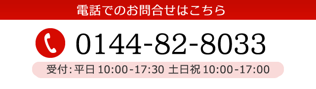 電話でのお問合せはこちら 0144-82-8033 受付：平日 10:00～17:30 土日祝 10:00～17:00